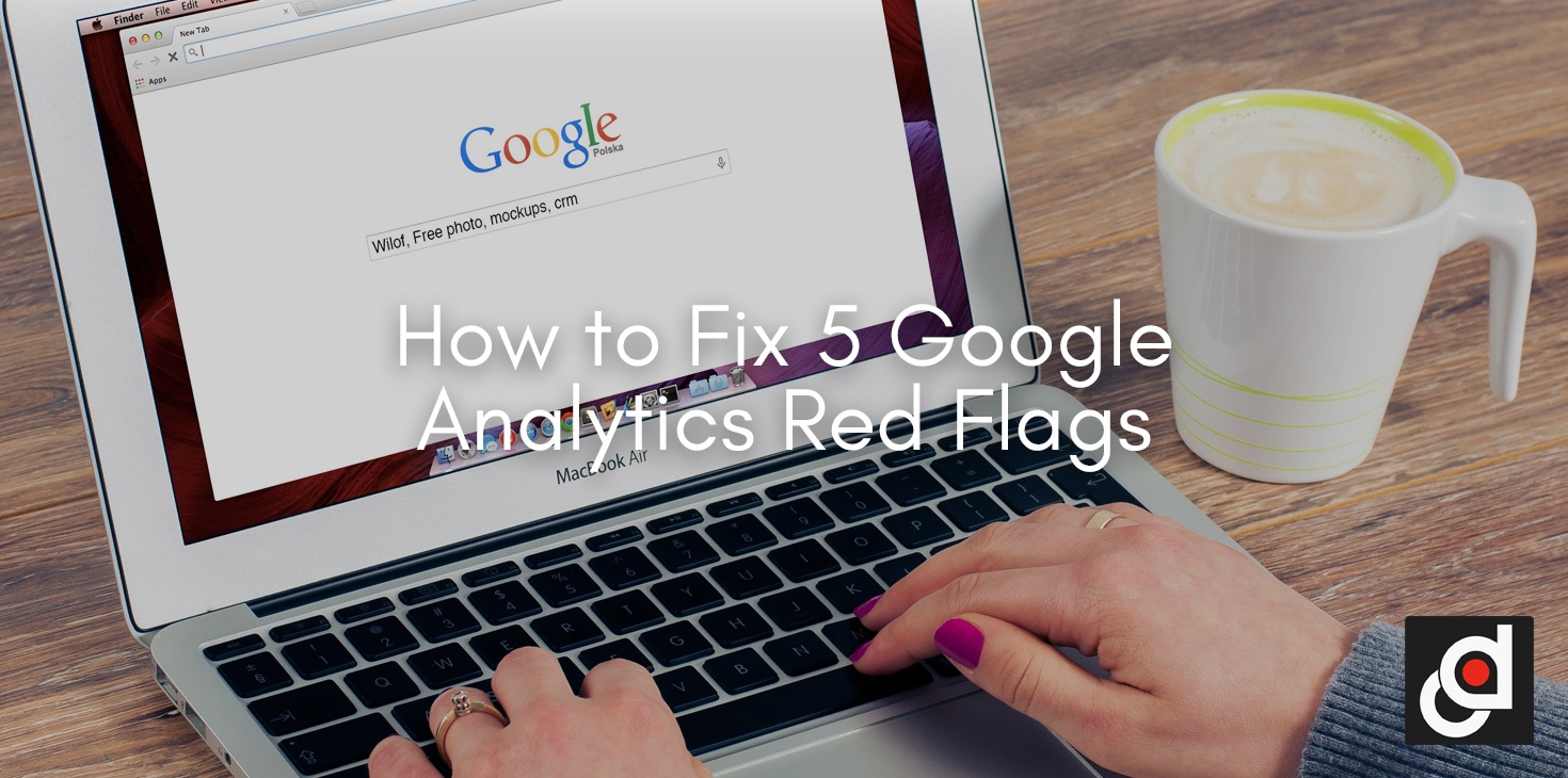 How to Fix 5 Google Analytics Red Flags