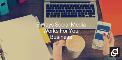 5 Ways Social Media Works For Your Business