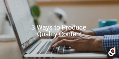 3 Ways to Produce Quality Content
