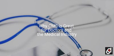 Why CMS is Great for the Doctors and Healthcare Industry
