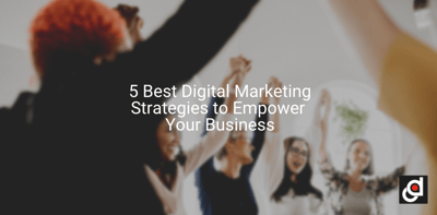 5 Best Digital Marketing Strategies to Empower Your Business