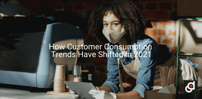 How Customer Consumption Trends Have Shifted in 2021