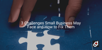 3 Challenges Small Business May Face and How to Fix Them