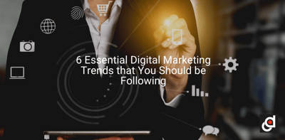 6 Essential Digital Marketing Trends that You Should be Following