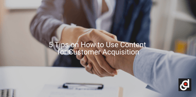 5 Tips on How to Use Content for Customer Acquisition