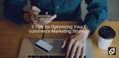 3 Tips for Optimizing Your E-commerce Marketing Strategy