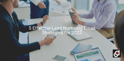 5 Effective Lead Nurturing Email Strategies for 2022