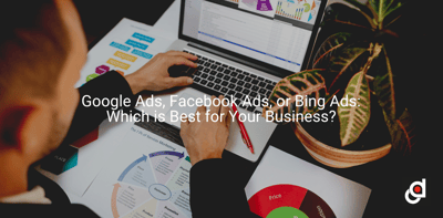 Google Ads, Facebook Ads, or Bing Ads: Which is Best for Your Business?