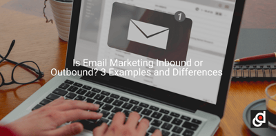 Is Email Marketing Inbound or Outbound? 3 Examples and Differences