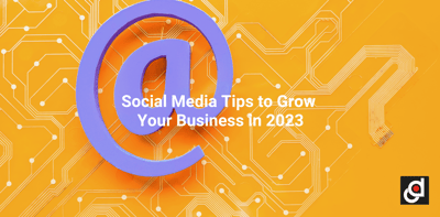 Social Media Tips to Grow Your Business in 2023