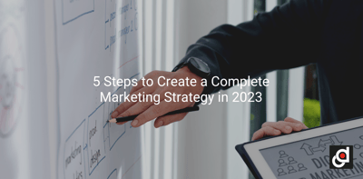 5 Steps to Create a Complete Marketing Strategy in 2023