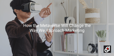 How the Metaverse Will Change the Way We Approach Marketing