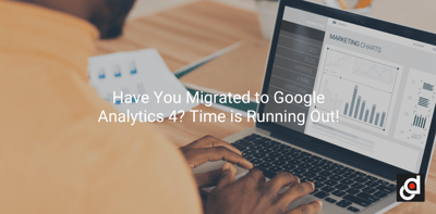 Have You Migrated to Google Analytics 4? Time is Running Out!