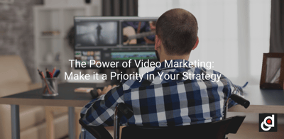 The Power of Video Marketing: Make it a Priority in Your Strategy