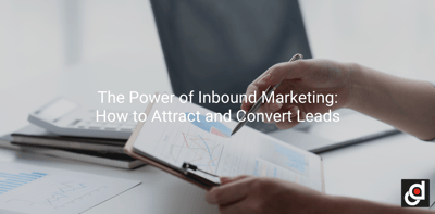 The Power of Inbound Marketing: How to Attract and Convert Leads