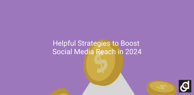 Helpful Strategies to Boost Social Media Reach in 2024