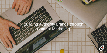 Building Authority Brands through Content Marketing