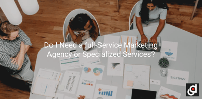 Do I Need a Full-Service Marketing Agency or Specialized Services?