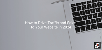 How to Drive Traffic and Sales to Your Website in 2024