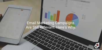 Email Marketing Campaigns Are Still Relevant. Here's Why.