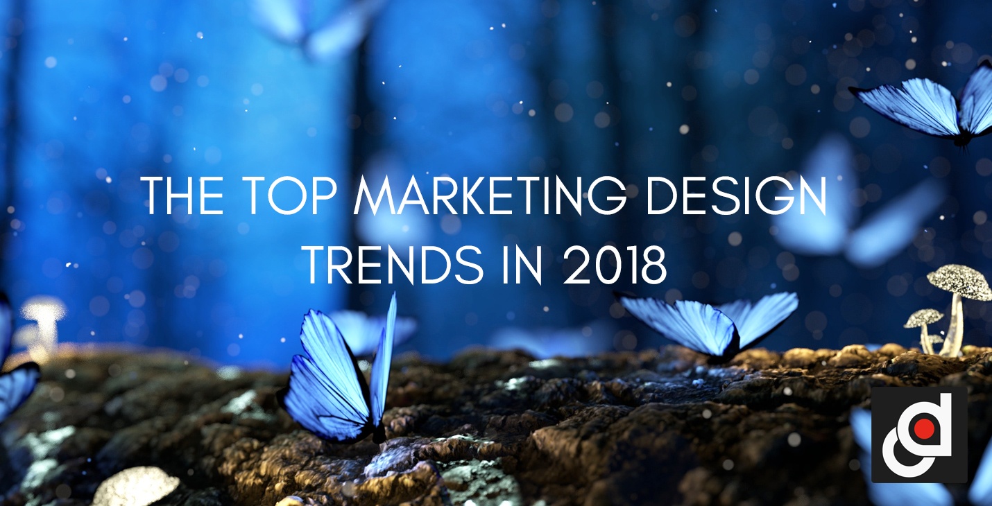 THE TOP MARKETING DESIGN TRENDS IN 2018