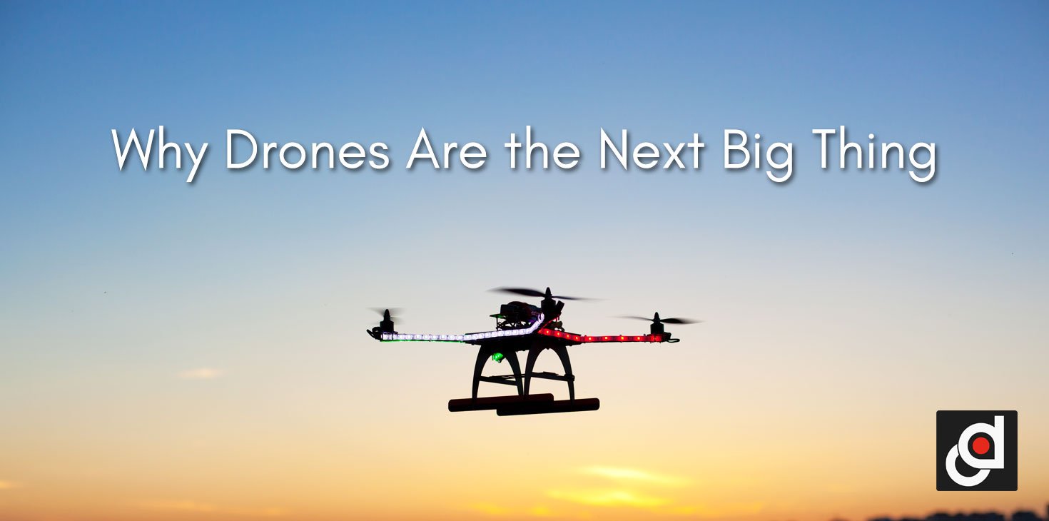 Why Drones are the Next Big Thing