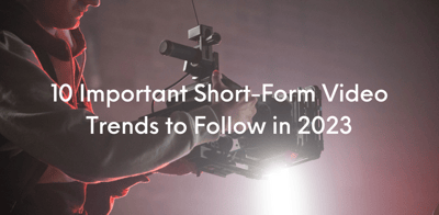 10 Important Short-Form Video Trends to Follow in 2023